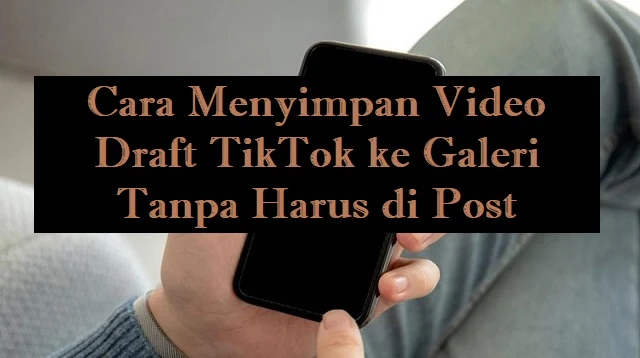 Cara Menyimpan Video Draft TikTok ke Galeri Tanpa Harus di Post