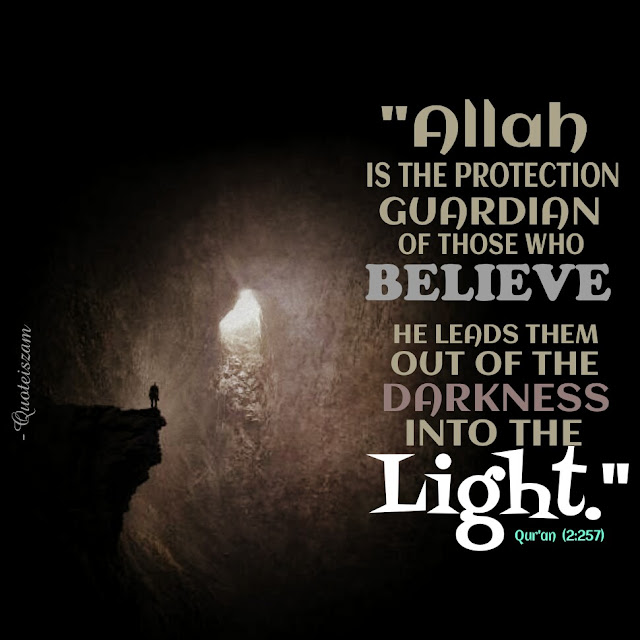 "Allah is the protection guardian of those who believe. He leads them out of the darkness into the light." Qur'an (2:257)