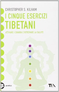 I cinque esercizi tibetani. Attivare i chakra e ritrovare la salute