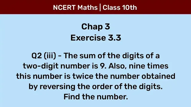 Ex 3.3 Q2 (iii) - The sum of the digits of a two-digit number is 9. Also, nine times this number is twice the number obtained by reversing the order of the digits. Find the number.