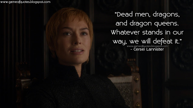 Dead men, dragons, and dragon queens. Whatever stands in our way, we will defeat it.