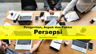 Pengertian Persepsi, Aspek dan Faktor yang Mempengaruhi Persepsi