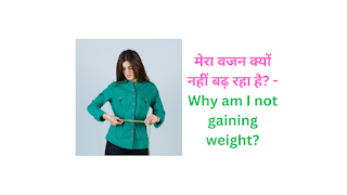 मेरा वजन क्यों नहीं बढ़ रहा है? - Why am I not gaining weight?