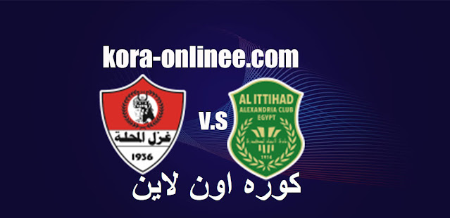 مشاهدة مباراة الاتحاد السكندري وغزل المحلة اليوم بث مباشر كوره اون لاين