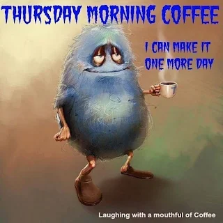 Thursday Morning Coffee: I can make it one more day. (laughing with a mouthful of coffee)