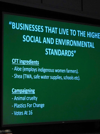 One of the workshop presentation slides, reading, Businesses that live to the highest social and environmental standards; CFT ingredients; aloe (employs indigenous women farmers), shea (TWA, safe water supplies, schools, etc); campaigning, animal cruelty, plastics for change, votes at 16.
