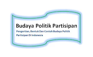 Pengertian, Bentuk Dan Contoh Budaya Politik Partisipan Di Indonesia