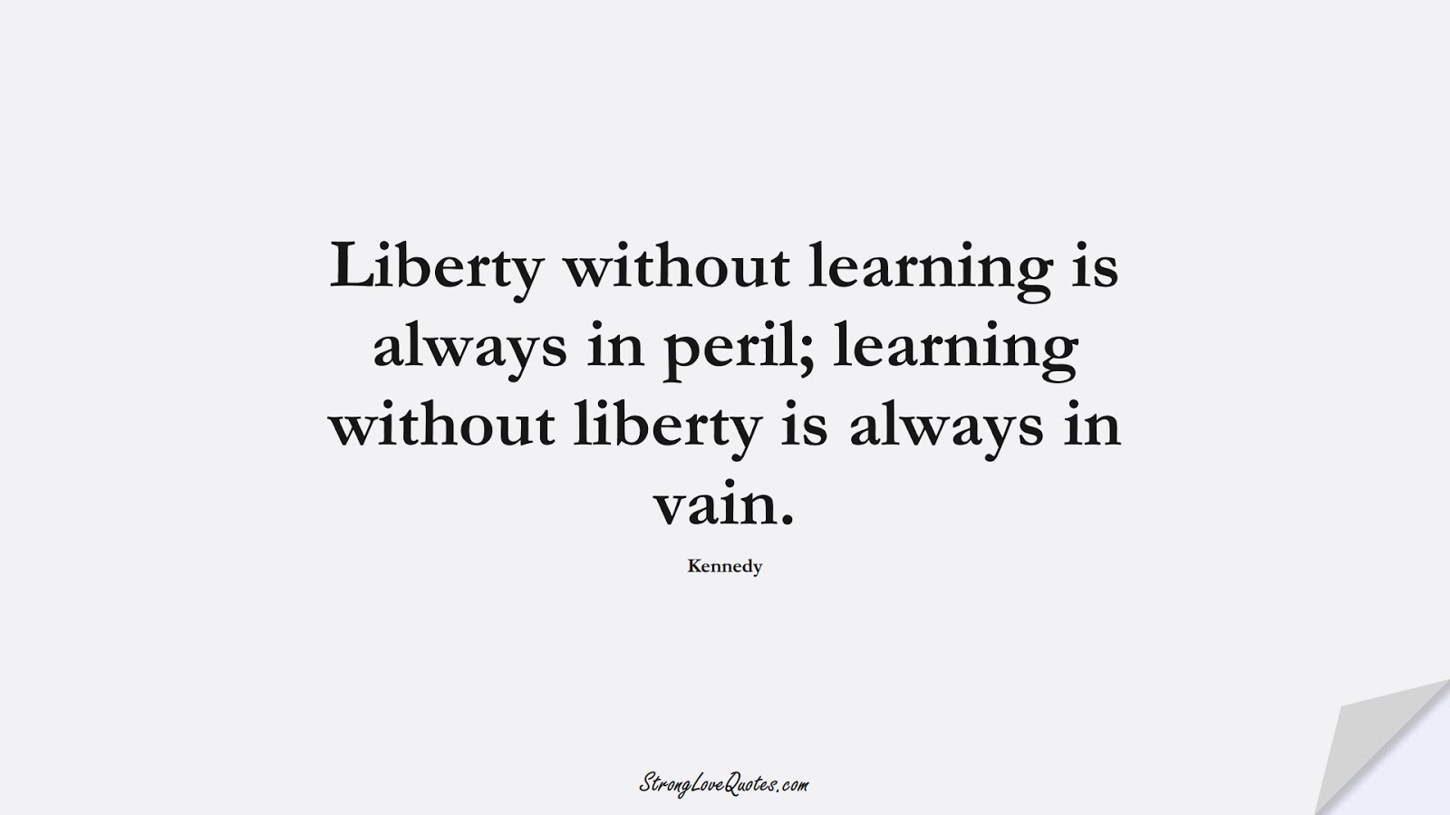 Liberty without learning is always in peril; learning without liberty is always in vain. (Kennedy);  #EducationQuotes