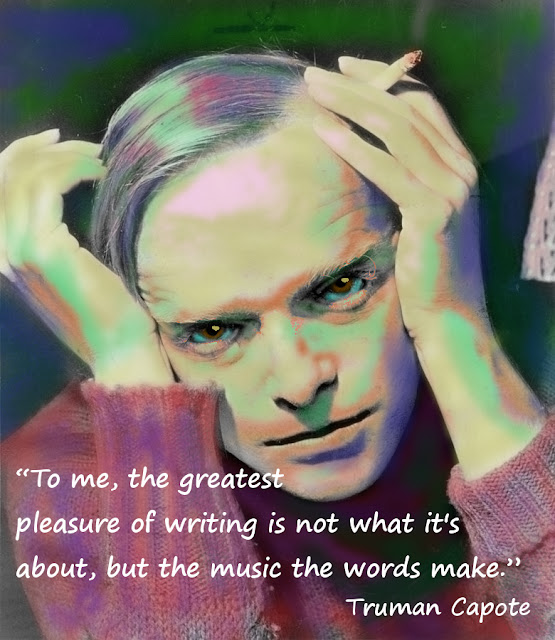 "To me, the greatest pleasure of writing is not what it's about, but the music the words make." Truman Capote