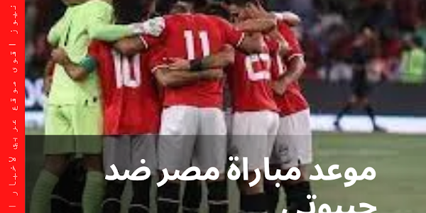 موعد مباراة مصر ضد جيبوتي تصفيات كأس العالم 2026