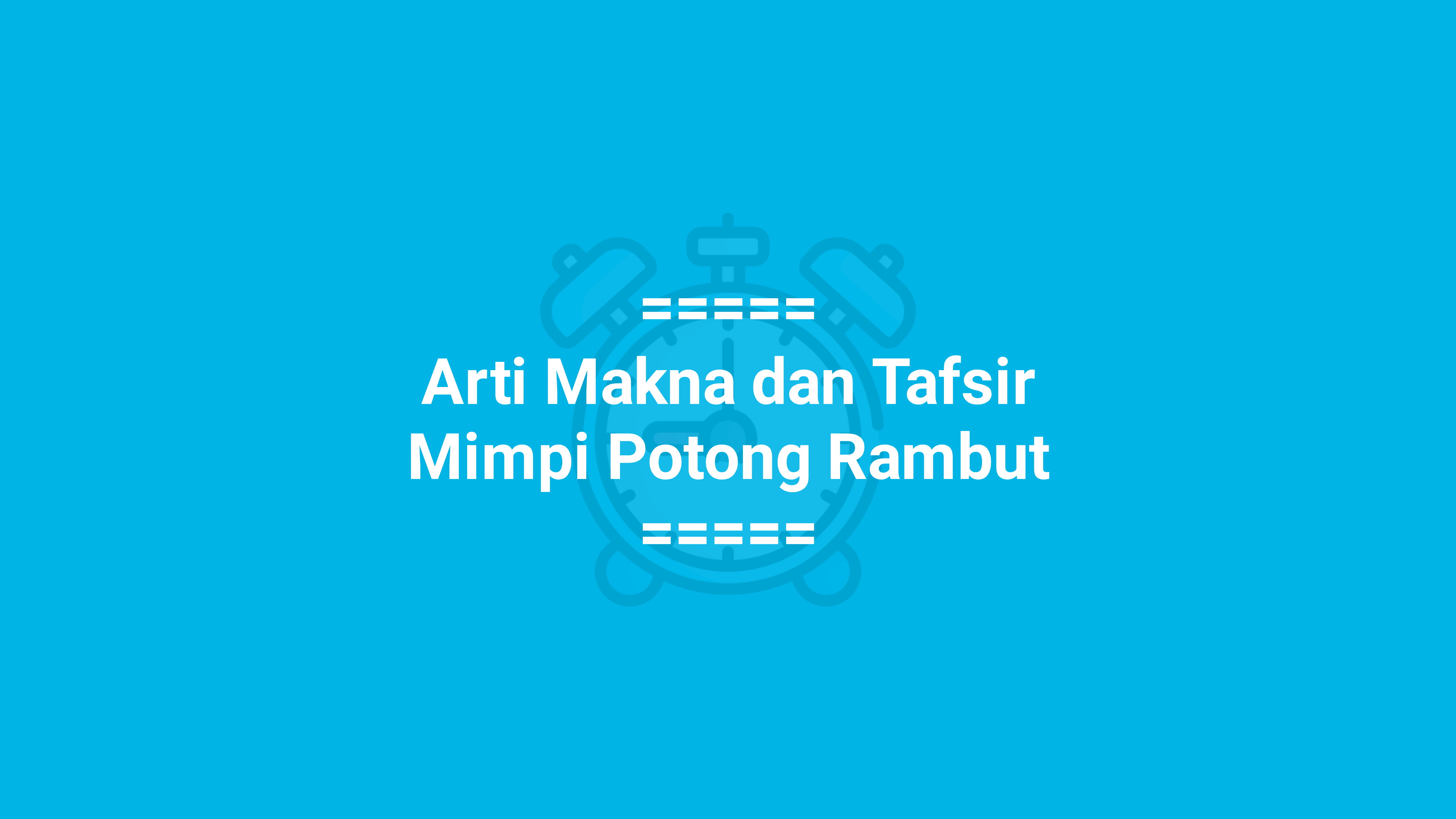 Hati-hati dan Waspada, inilah Arti Mimpi Potong Rambut