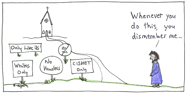 "whenever you do this" cartoon by rob goetze. Image of church with signs in front of it: "Whites Only", "No Homeless", "Cishet Only", "Only Like Us". Jesus is standing to the side, and says, "Whenever you do this, you dismember me..."