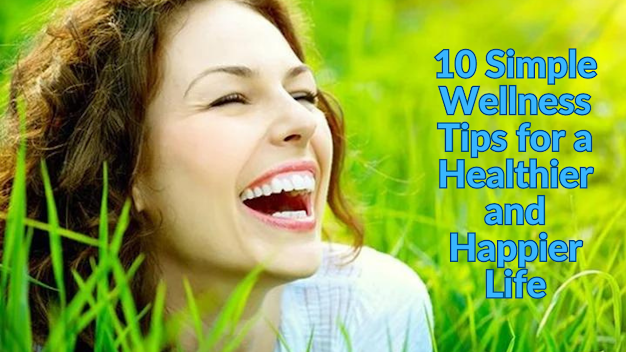 10 Simple Wellness Tips for a Healthier and Happier Life