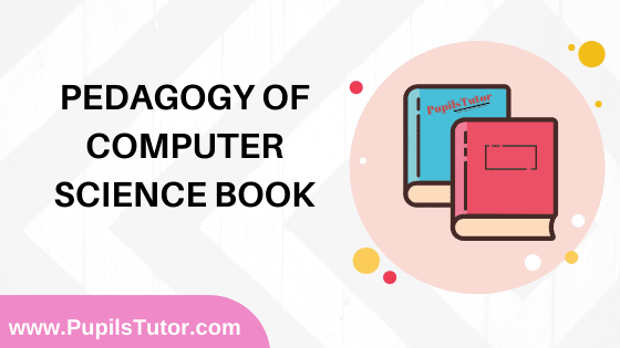 Pedagogy Of Computer Science Book in English Medium Free Download PDF for B.Ed 1st And 2nd Year / All Semesters And All Courses - www.PupilsTutor.Com