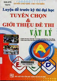 Luyện đề trước kỳ thi đại học Tuyển chọn và giới thiệu đề thi Vật Lý - Nguyễn Anh Vinh, Chu Văn Biên