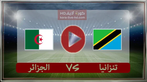 مباراة الجزائر وتنزانيا بث مباشر kora live hd اليوم 08-06-2022 في تصفيات كأس أمم أفريقيا