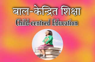 बाल-केन्द्रित शिक्षा का अर्थ(Meaning of Child-centred Education)
