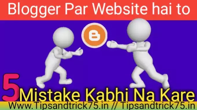 Blogger Website Par 5 Mistake Na Kare-ब्लॉगर वेबसाइट पर यह 5 गलतियां ना करें