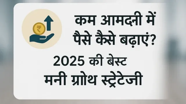 कम आमदनी में पैसे कैसे बढ़ाएं? 2025 की बेस्ट मनी ग्रोथ स्ट्रेटजी, "कम आमदनी में पैसे कैसे बढ़ाएं? 2025 की बेस्ट मनी ग्रोथ स्ट्रेटजी" विषय पर एक मोटिवेशनल और फाइनेंशियल इमेज, जिसमें सेंटर में स्पष्ट और आकर्षक हिंदी टेक्स्ट है। बैकग्राउंड में छोटे सिक्कों से बढ़ते हुए पैसों का ग्राफ, सेविंग जार, बजटिंग आइकन्स, और स्मार्ट इन्वेस्टमेंट जैसे PPF, RD, SIP के विज़ुअल्स शामिल हैं। थीम आशावादी, प्रेरणादायक और फाइनेंशियल ग्रोथ को दर्शाने वाली है।