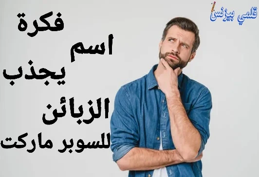اسم محل يجذب الزبائن للسوبر ماركت