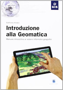 Introduzione alla geomatica. Manuale introduttivo ai sistemi informativi geografici