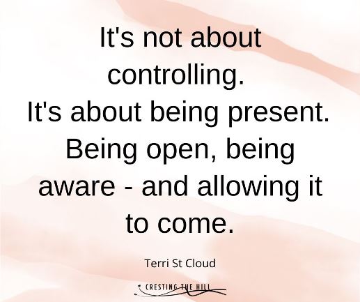 It's not about controlling.  It's about being present.  Being open, being aware - and allowing it to come.