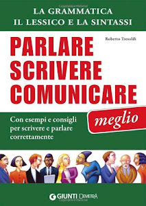 Parlare, scrivere e comunicare meglio. La grammatica, il lessico e la sintassi. Con esempi e consigli per scrivere e parlare correttamente