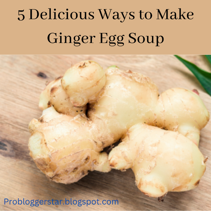 5 Delicious Ways to Make Ginger Egg Soup