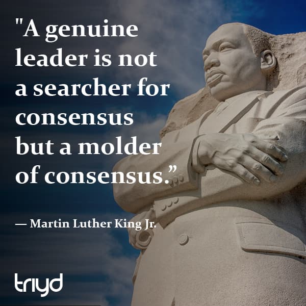 Martin Luther King Jr. Quote: "A genuine leader is not a searcher for consensus but a molder of consensus”