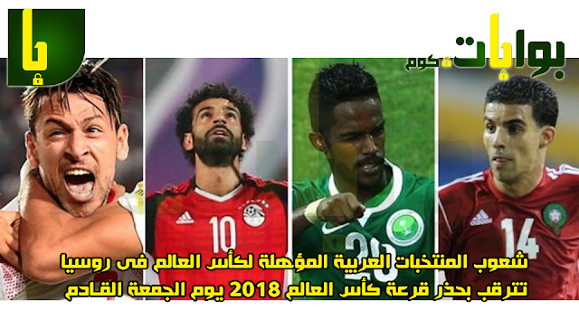  شعوب المنتخبات العربية المؤهلة لكأس العالم فى روسيا تترقب بحذر قرعة كأس العالم 2018 يوم الجمعة القادم 