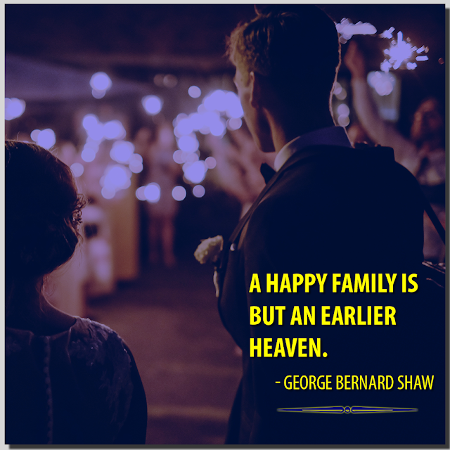 A happy family is but an earlier heaven. George Bernard Shaw HBRPATEL