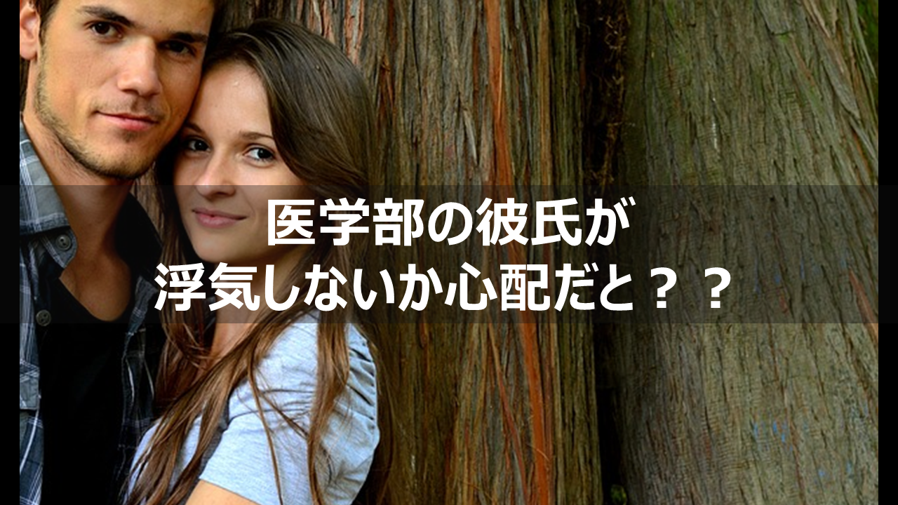 医学部の彼氏が浮気しないか心配だとか言ってる女はこれを読め リーぱぱのブログ