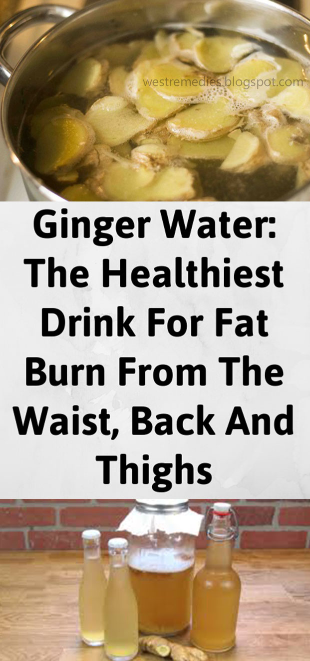 Ginger Water: The Healthiest Drink For Fat Burn From The Waist, Back And Thighs