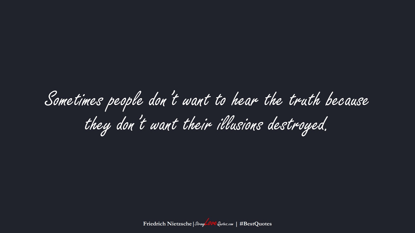 Sometimes people don’t want to hear the truth because they don’t want their illusions destroyed. (Friedrich Nietzsche);  #BestQuotes