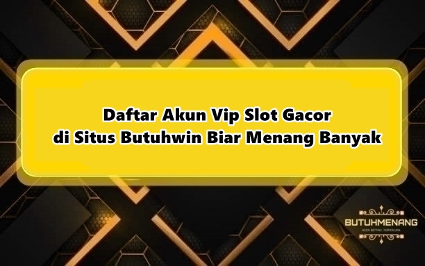 Daftar Akun Vip Slot Gacor di Situs Butuhwin Biar Menang Banyak