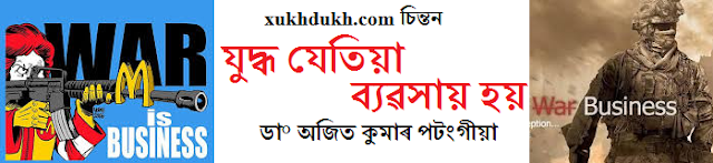 চিন্তনঃ  যুদ্ধ যেতিয়া ব্যৱসায় হয় :: ডা° অজিত কুমাৰ পটংগীয়া