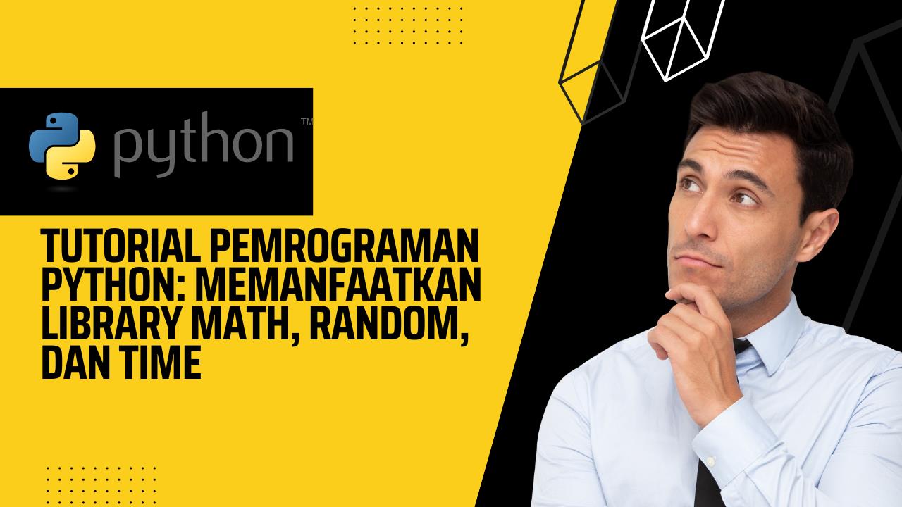 Tutorial Pemrograman Python: Memanfaatkan Library Math, Random, dan Time
