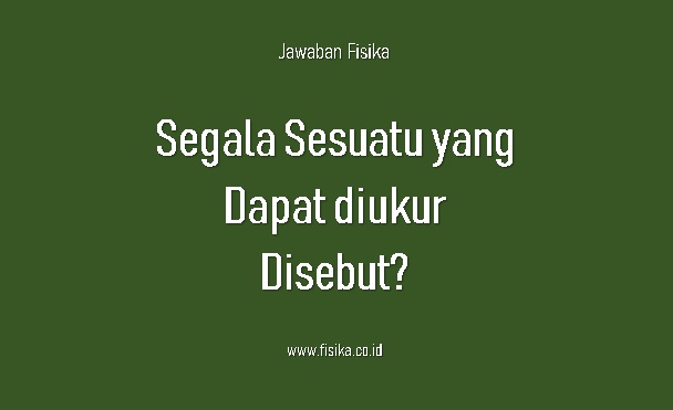 segala sesuatu yang dapat diukur disebut