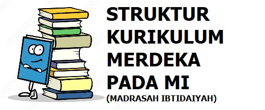 Struktur kurikulum merdeka pada MI (Madrasah Ibtidaiyah)