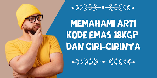 Memahami Arti Kode Emas 18kgp Plus Ciri-cirinya