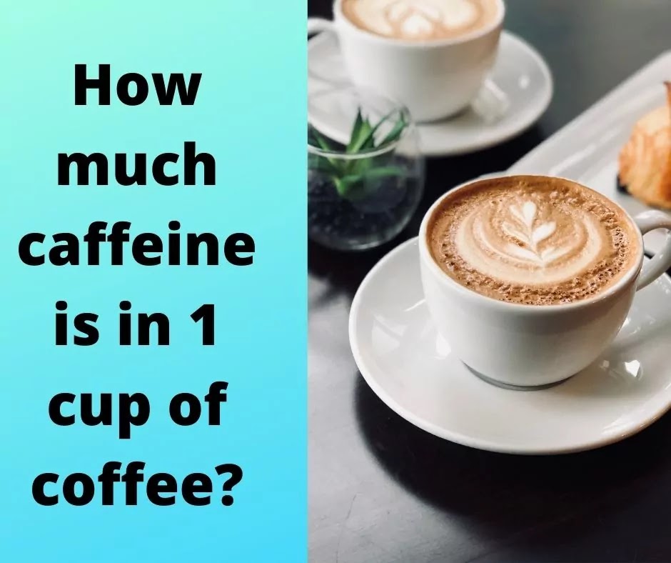 How Much Caffeine Is In 1 Cup Of Coffee How Much Caffeine Is In 1 Cup Of Coffee