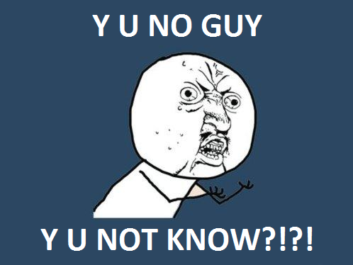 Y U No Love Me Guy. Y U NO GUY, Y U NO LIKE MY