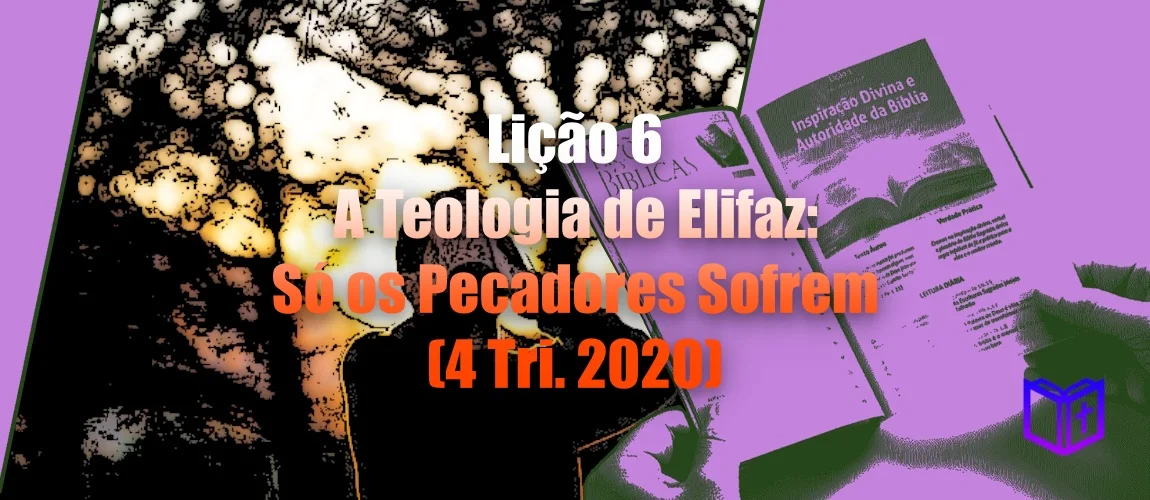 Lição 6 - A Teologia de Elifaz: Só os Pecadores Sofrem (4 Tri. 2020)