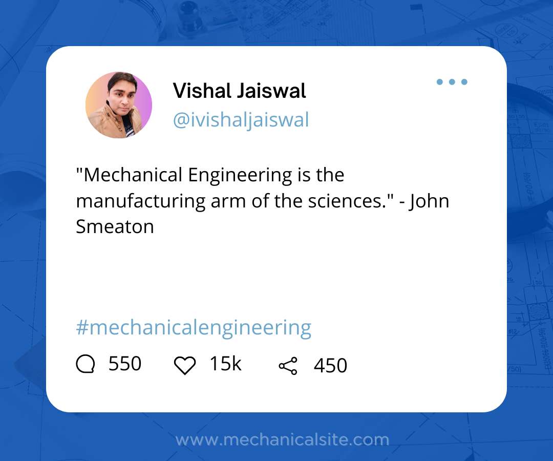 "Mechanical Engineering is the manufacturing arm of the sciences." - John Smeaton