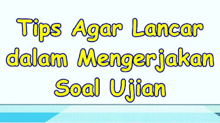 Tips Agar Lancar dalam Mengerjakan Soal Ujian