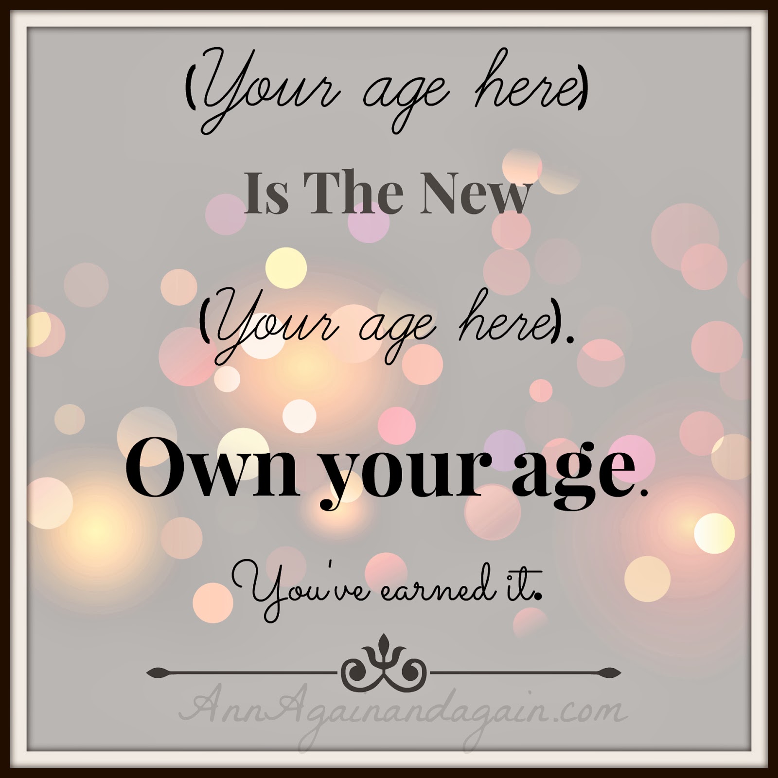 Own Your Age - you've earned it -  Ann Again and again