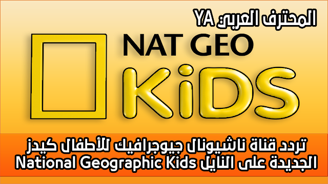 تردد قناة ناشيونال جيوجرافيك للأطفال (كيدز) National Geographic Kids الجديدة على النايل سات / يوتلسات 7 درجة غرب
