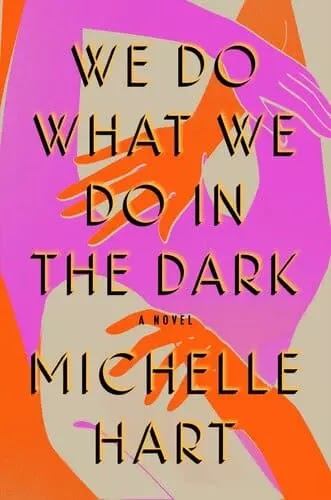 We Do What We Do in the Dark: A Novel by Michelle Hart