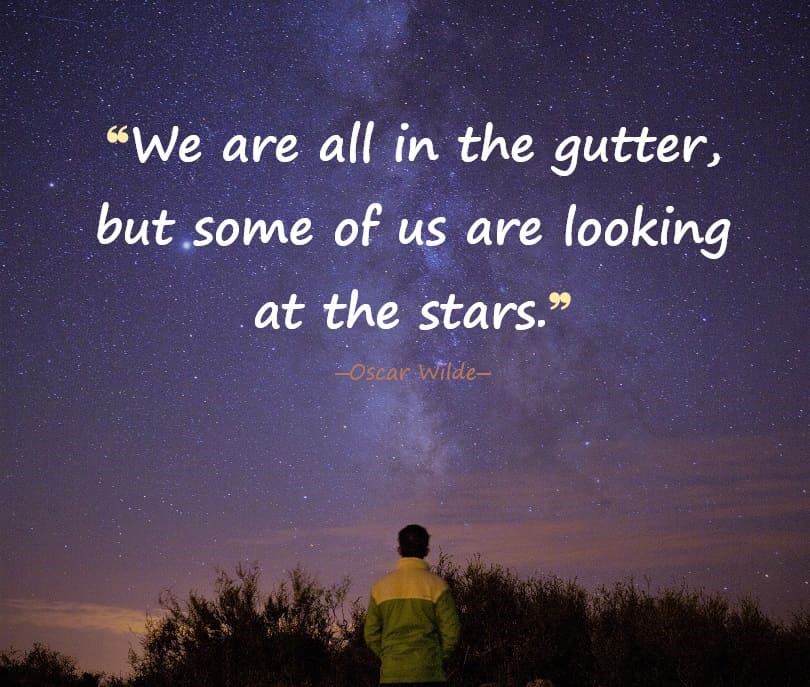 We are all in the gutter, but some of us are looking at the stars. ― Oscar Wilde