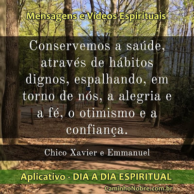 Conservemos a saúde, através de hábitos dignos, espalhando, em torno de nós, a alegria e a fé, o otimismo e a confiança. Chico Xavier e Emmanuel Aplicativo - Dia a Dia Espiritual